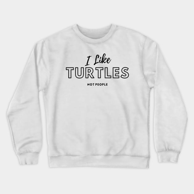 I Like Turtles Not People Crewneck Sweatshirt by Life Happens Tee Shop